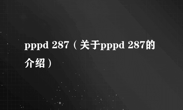 pppd 287（关于pppd 287的介绍）