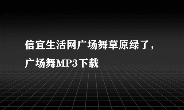 信宜生活网广场舞草原绿了，广场舞MP3下载