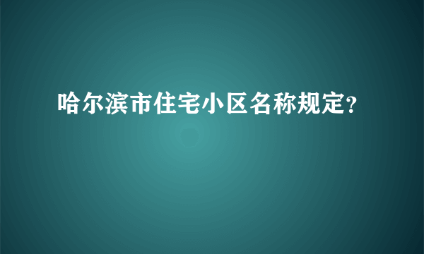 哈尔滨市住宅小区名称规定？