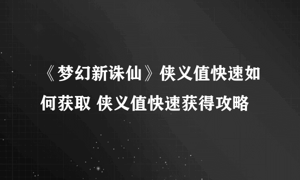 《梦幻新诛仙》侠义值快速如何获取 侠义值快速获得攻略