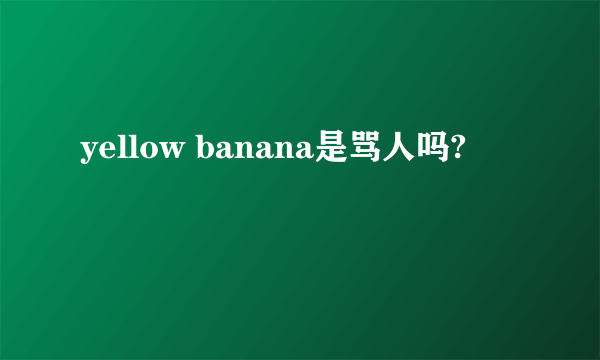 yellow banana是骂人吗?