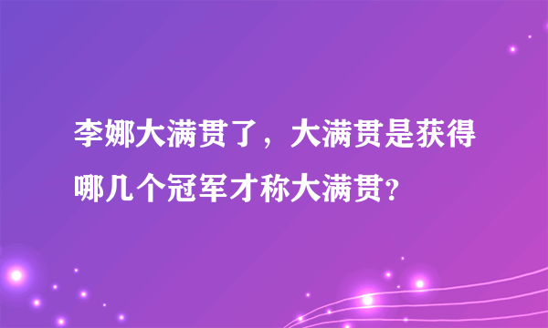 李娜大满贯了，大满贯是获得哪几个冠军才称大满贯？