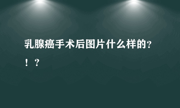 乳腺癌手术后图片什么样的？！？