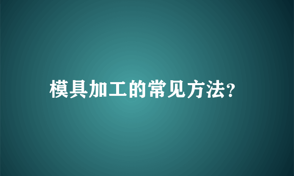 模具加工的常见方法？