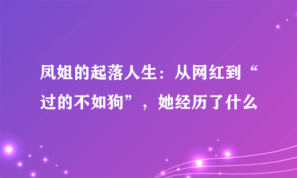 凤姐的起落人生：从网红到“过的不如狗”，她经历了什么