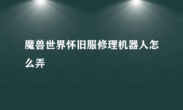 魔兽世界怀旧服修理机器人怎么弄