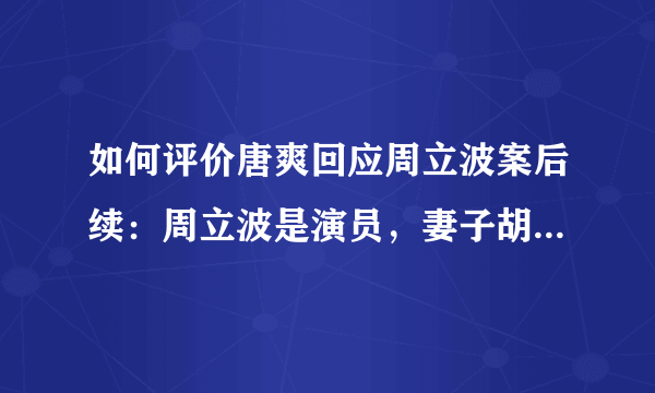 如何评价唐爽回应周立波案后续：周立波是演员，妻子胡洁是总导演？