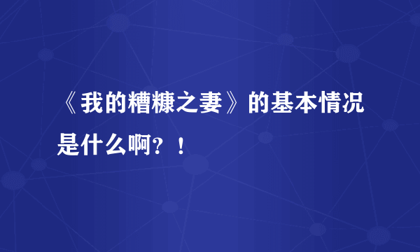 《我的糟糠之妻》的基本情况是什么啊？！