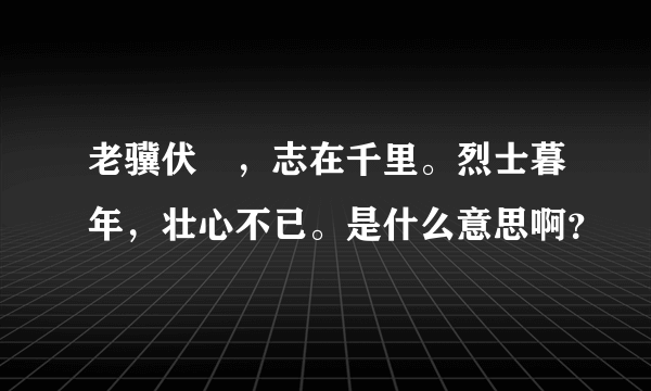 老骥伏栃，志在千里。烈士暮年，壮心不已。是什么意思啊？