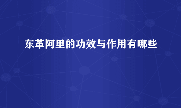 东革阿里的功效与作用有哪些