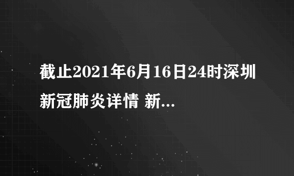 截止2021年6月16日24时深圳新冠肺炎详情 新冠病毒流感病毒载体疫苗