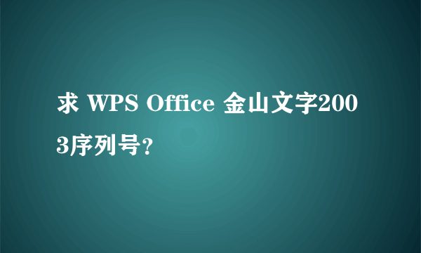 求 WPS Office 金山文字2003序列号？