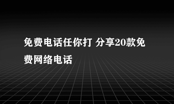 免费电话任你打 分享20款免费网络电话