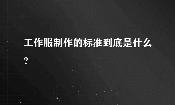 工作服制作的标准到底是什么？