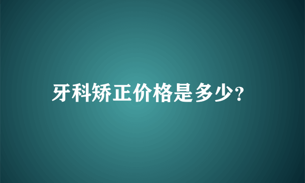 牙科矫正价格是多少？