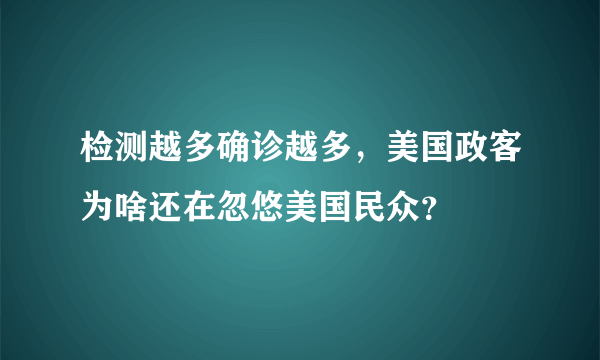 检测越多确诊越多，美国政客为啥还在忽悠美国民众？