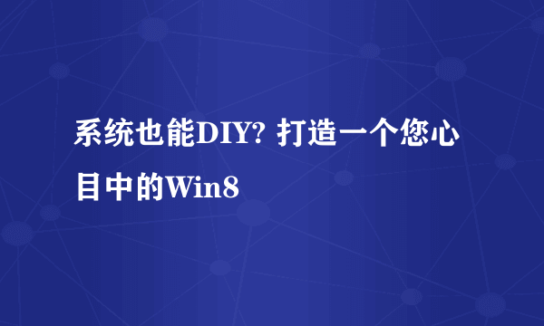 系统也能DIY? 打造一个您心目中的Win8