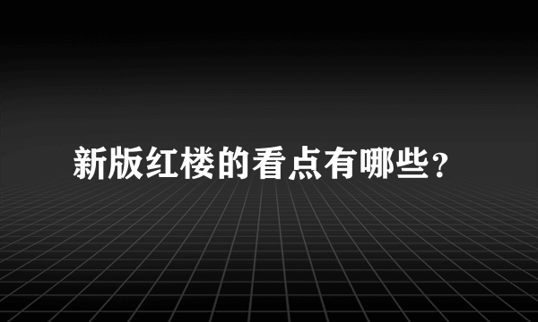 新版红楼的看点有哪些？