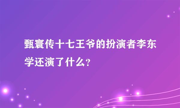 甄寰传十七王爷的扮演者李东学还演了什么？