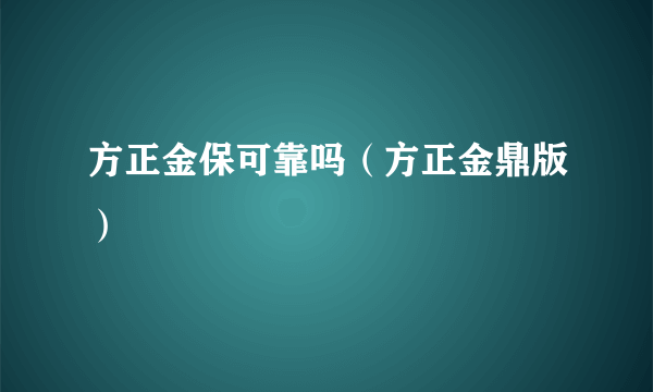 方正金保可靠吗（方正金鼎版）