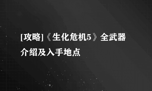 [攻略]《生化危机5》全武器介绍及入手地点