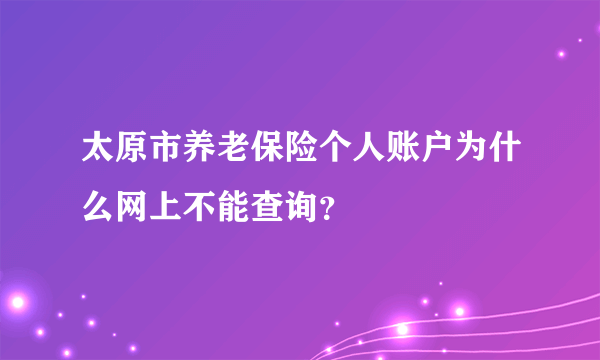 太原市养老保险个人账户为什么网上不能查询？