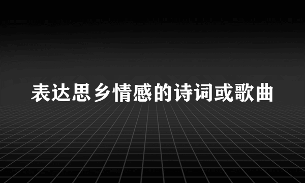 表达思乡情感的诗词或歌曲