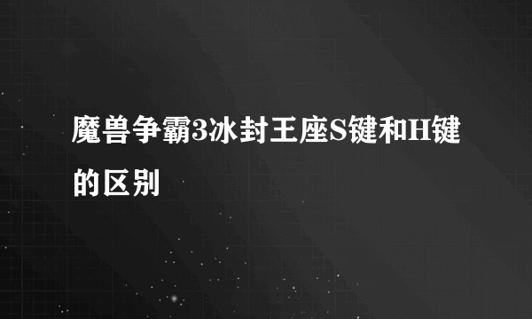 魔兽争霸3冰封王座S键和H键的区别