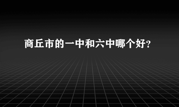 商丘市的一中和六中哪个好？