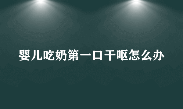 婴儿吃奶第一口干呕怎么办