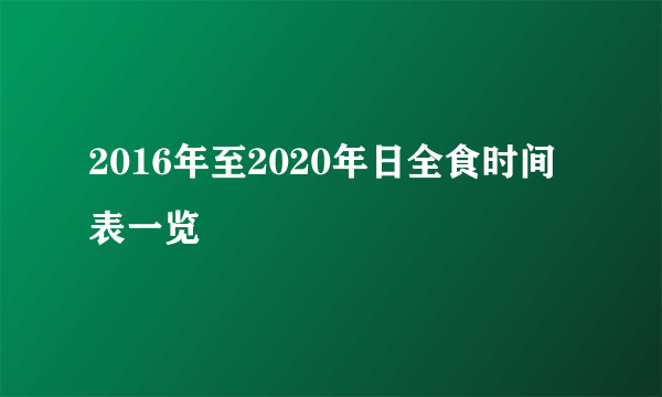 2016年至2020年日全食时间表一览