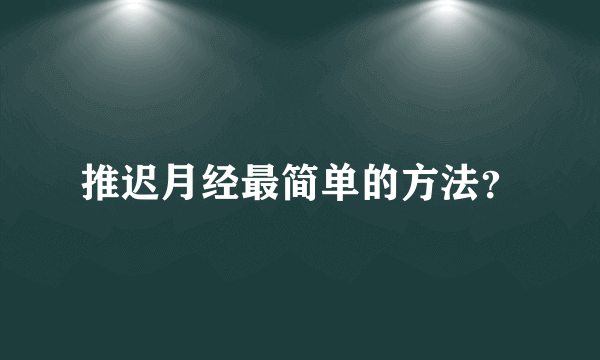 推迟月经最简单的方法？