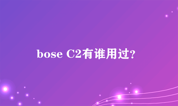 bose C2有谁用过？