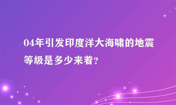 04年引发印度洋大海啸的地震等级是多少来着？