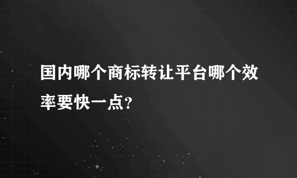 国内哪个商标转让平台哪个效率要快一点？