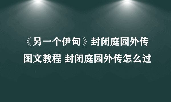 《另一个伊甸》封闭庭园外传图文教程 封闭庭园外传怎么过