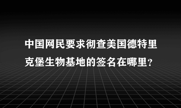 中国网民要求彻查美国德特里克堡生物基地的签名在哪里？