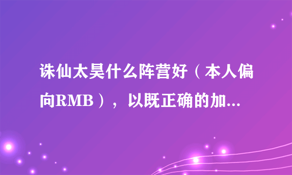 诛仙太昊什么阵营好（本人偏向RMB），以既正确的加点。请别复制贴。。。