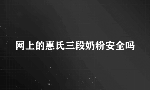 网上的惠氏三段奶粉安全吗