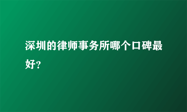 深圳的律师事务所哪个口碑最好？