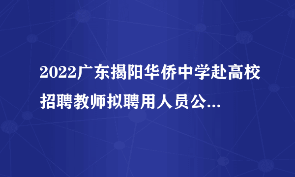 2022广东揭阳华侨中学赴高校招聘教师拟聘用人员公示（第二批）