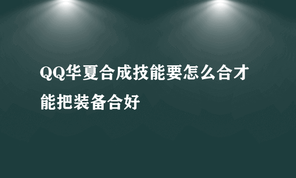 QQ华夏合成技能要怎么合才能把装备合好