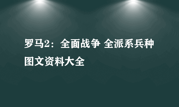 罗马2：全面战争 全派系兵种图文资料大全