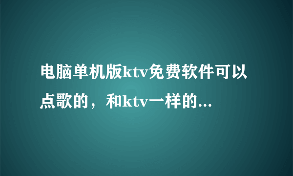 电脑单机版ktv免费软件可以点歌的，和ktv一样的有什么软件