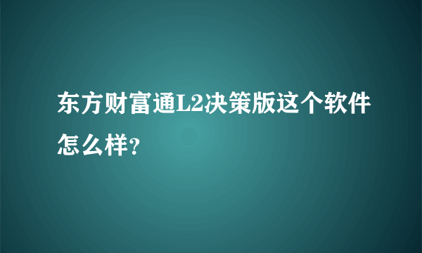 东方财富通L2决策版这个软件怎么样？