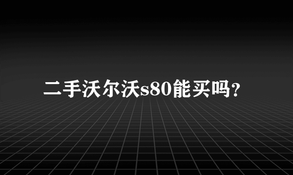 二手沃尔沃s80能买吗？