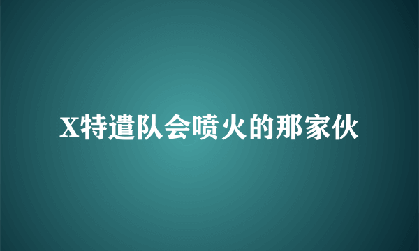 X特遣队会喷火的那家伙