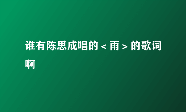 谁有陈思成唱的＜雨＞的歌词啊