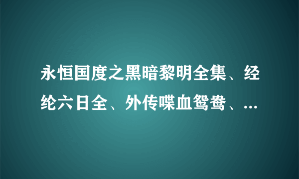 永恒国度之黑暗黎明全集、经纶六日全、外传喋血鸳鸯、封魔印章最新更新