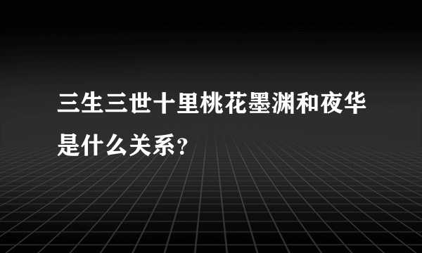 三生三世十里桃花墨渊和夜华是什么关系？